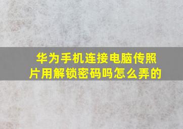 华为手机连接电脑传照片用解锁密码吗怎么弄的