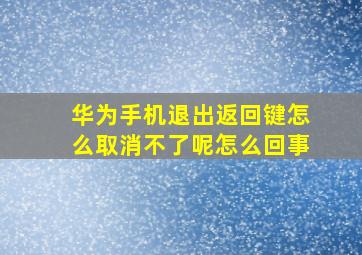 华为手机退出返回键怎么取消不了呢怎么回事