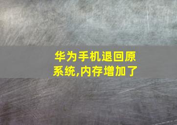 华为手机退回原系统,内存增加了