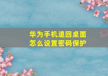 华为手机退回桌面怎么设置密码保护