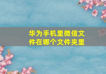 华为手机里微信文件在哪个文件夹里