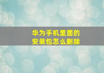 华为手机里面的安装包怎么删除