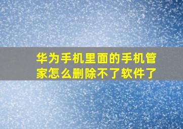 华为手机里面的手机管家怎么删除不了软件了