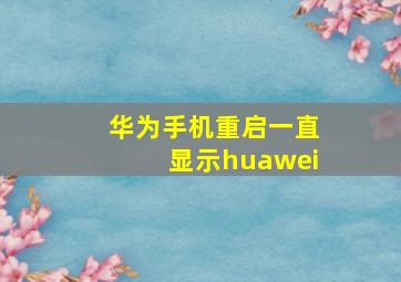 华为手机重启一直显示huawei