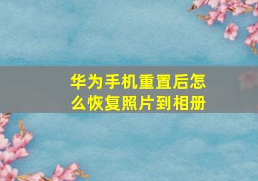 华为手机重置后怎么恢复照片到相册