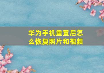 华为手机重置后怎么恢复照片和视频