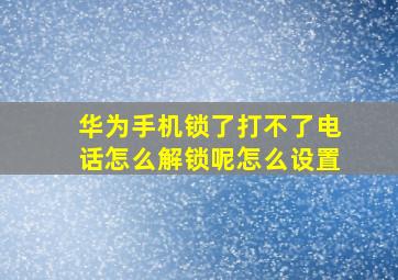 华为手机锁了打不了电话怎么解锁呢怎么设置