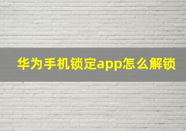 华为手机锁定app怎么解锁