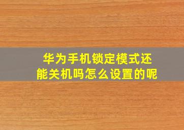 华为手机锁定模式还能关机吗怎么设置的呢