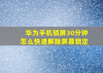 华为手机锁屏30分钟怎么快速解除屏幕锁定