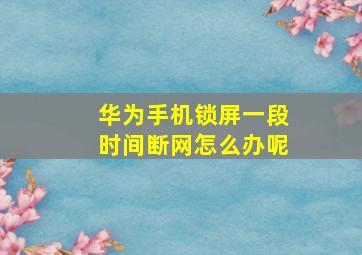 华为手机锁屏一段时间断网怎么办呢