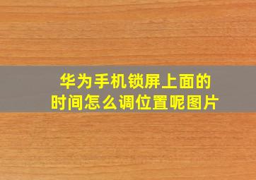 华为手机锁屏上面的时间怎么调位置呢图片