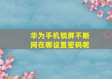 华为手机锁屏不断网在哪设置密码呢