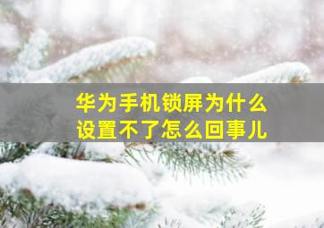 华为手机锁屏为什么设置不了怎么回事儿