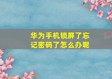 华为手机锁屏了忘记密码了怎么办呢