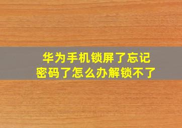 华为手机锁屏了忘记密码了怎么办解锁不了