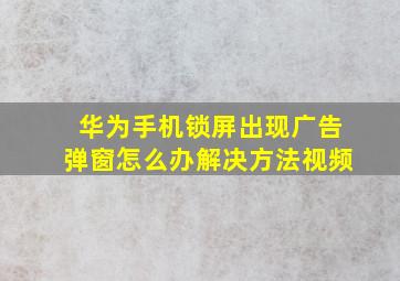 华为手机锁屏出现广告弹窗怎么办解决方法视频