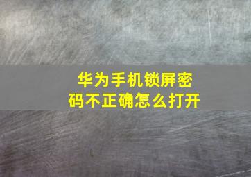 华为手机锁屏密码不正确怎么打开