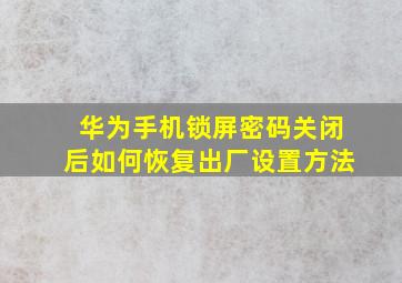 华为手机锁屏密码关闭后如何恢复出厂设置方法