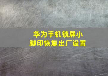 华为手机锁屏小脚印恢复出厂设置