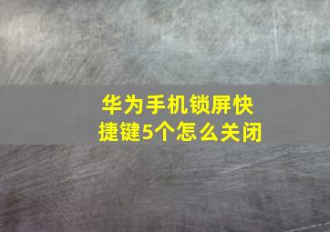 华为手机锁屏快捷键5个怎么关闭