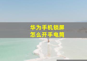 华为手机锁屏怎么开手电筒