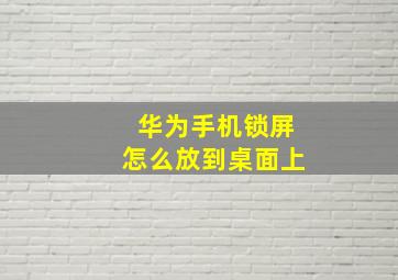 华为手机锁屏怎么放到桌面上