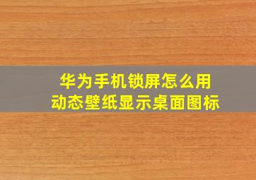 华为手机锁屏怎么用动态壁纸显示桌面图标