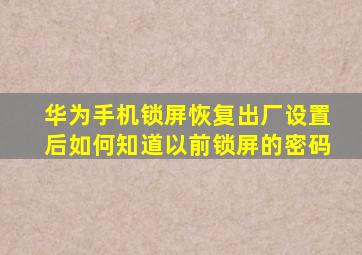 华为手机锁屏恢复出厂设置后如何知道以前锁屏的密码