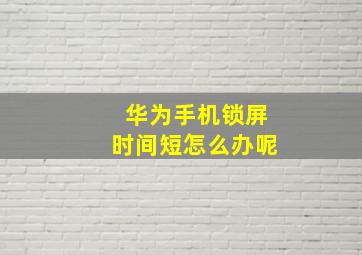 华为手机锁屏时间短怎么办呢