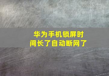 华为手机锁屏时间长了自动断网了