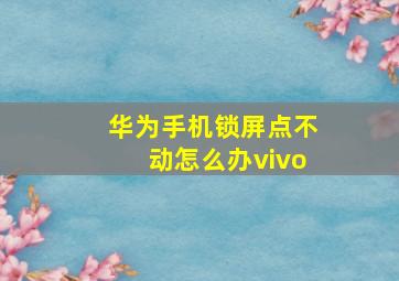 华为手机锁屏点不动怎么办vivo