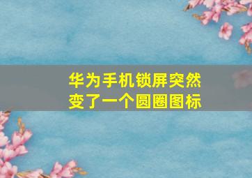 华为手机锁屏突然变了一个圆圈图标