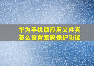 华为手机锁应用文件夹怎么设置密码保护功能