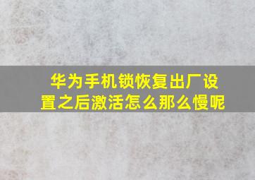 华为手机锁恢复出厂设置之后激活怎么那么慢呢