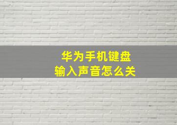 华为手机键盘输入声音怎么关