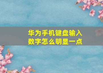 华为手机键盘输入数字怎么明显一点