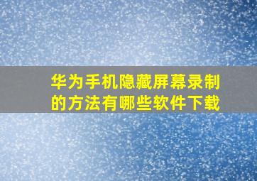 华为手机隐藏屏幕录制的方法有哪些软件下载