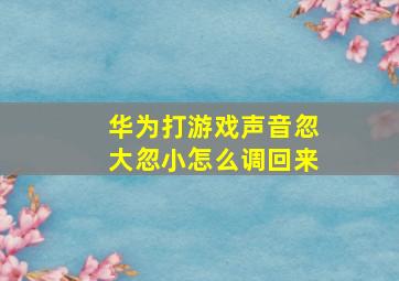 华为打游戏声音忽大忽小怎么调回来