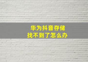 华为抖音存储找不到了怎么办