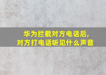 华为拦截对方电话后,对方打电话听见什么声音