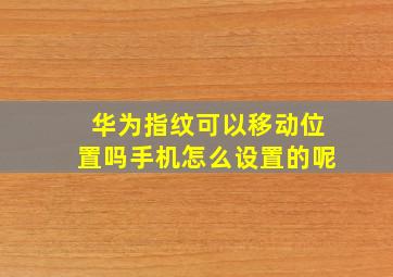 华为指纹可以移动位置吗手机怎么设置的呢