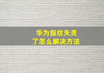 华为指纹失灵了怎么解决方法