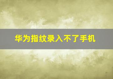 华为指纹录入不了手机