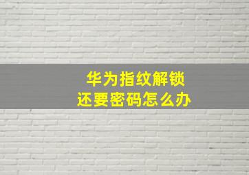 华为指纹解锁还要密码怎么办