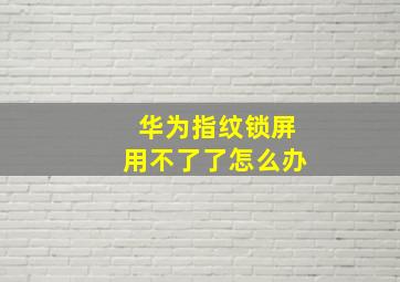 华为指纹锁屏用不了了怎么办