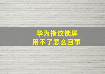 华为指纹锁屏用不了怎么回事