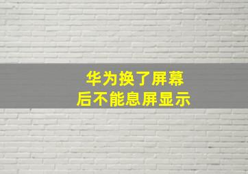 华为换了屏幕后不能息屏显示