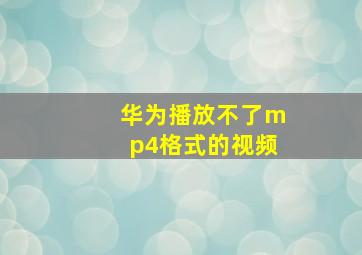 华为播放不了mp4格式的视频