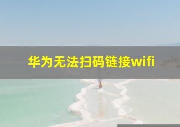 华为无法扫码链接wifi